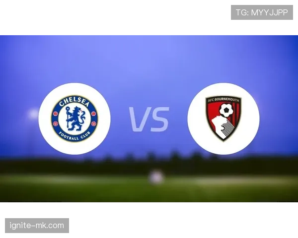 伯恩茅斯主场迎战切尔西，关键三分争夺战引关注